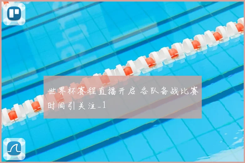 世界杯赛程直播开启 各队备战比赛时间引关注_1