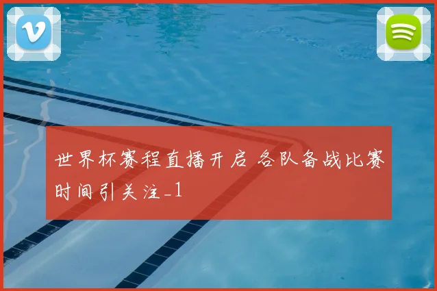 世界杯赛程直播开启 各队备战比赛时间引关注_1