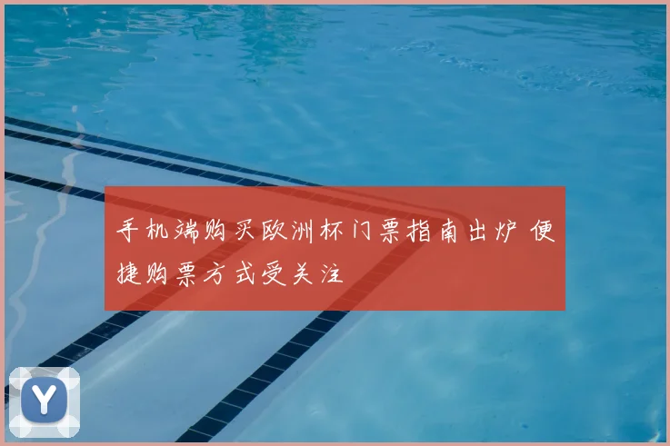 手机端购买欧洲杯门票指南出炉 便捷购票方式受关注