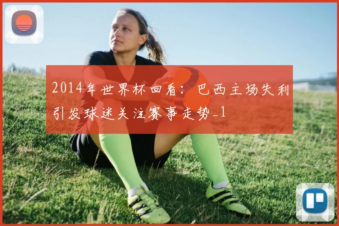 2014年世界杯回看：巴西主场失利引发球迷关注赛事走势_1