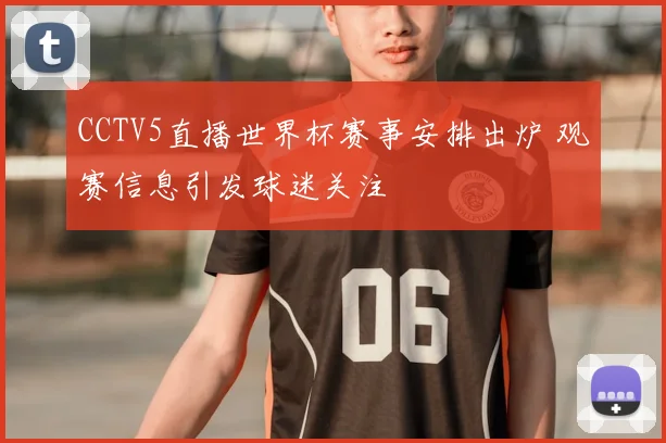CCTV5直播世界杯赛事安排出炉 观赛信息引发球迷关注
