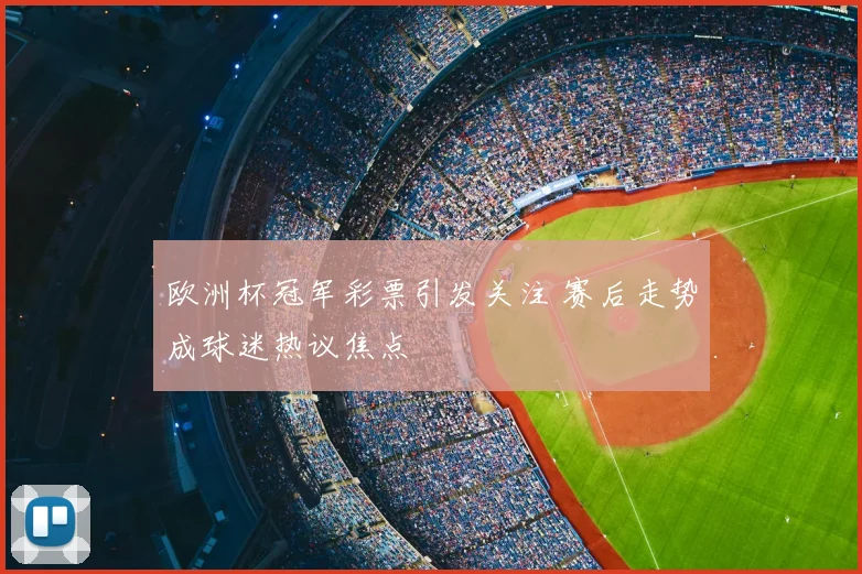 欧洲杯冠军彩票引发关注 赛后走势成球迷热议焦点