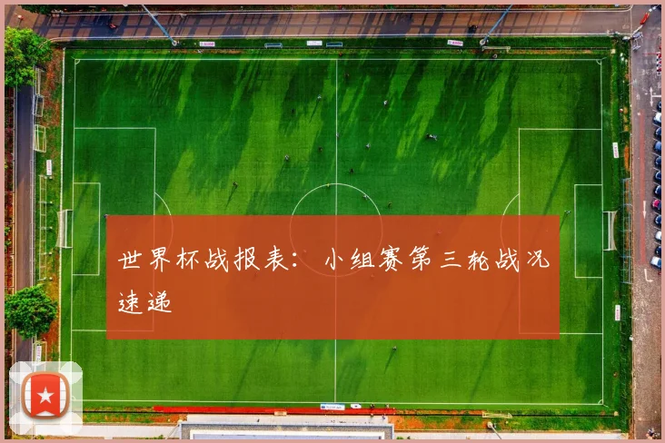 世界杯战报表:小组赛第三轮战况速递