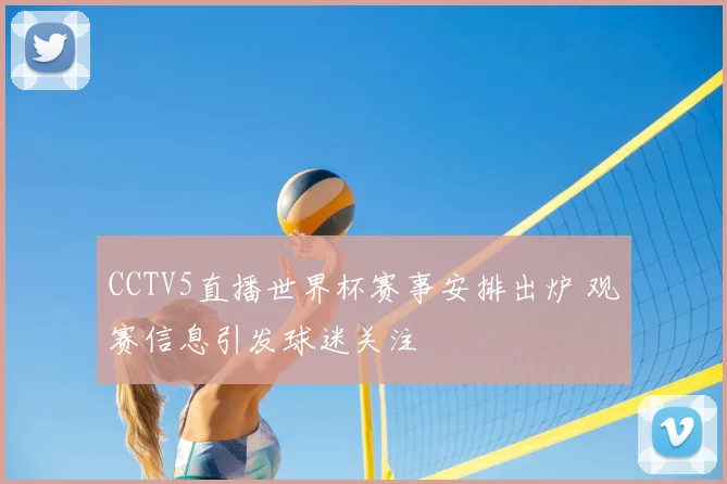 CCTV5直播世界杯赛事安排出炉 观赛信息引发球迷关注